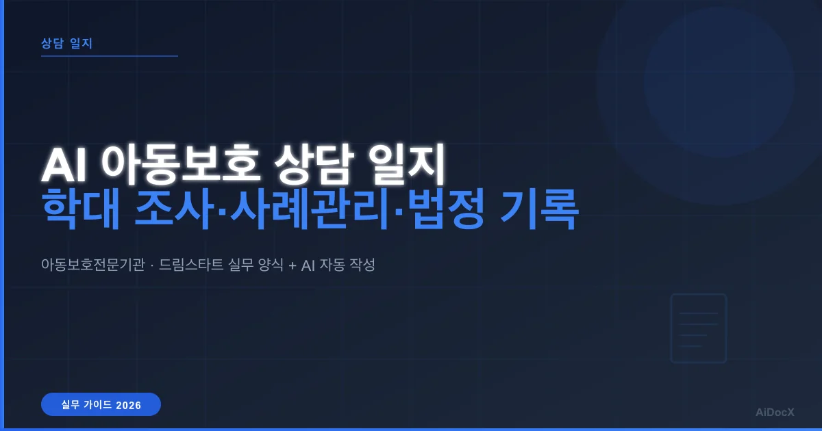AI 아동보호 상담 일지 작성 가이드 (2026): 학대 조사·사례관리·법정 기록 자동화