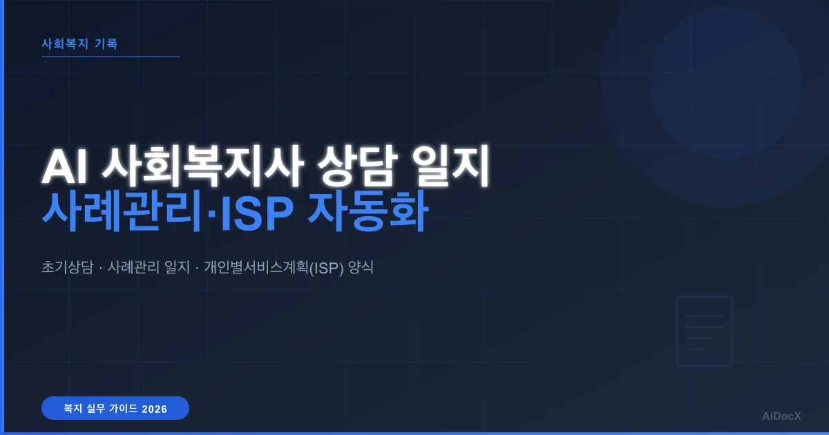 AI 사회복지사 상담 일지 작성 가이드 (2026): 사례관리 기록·개인별서비스계획 자동화